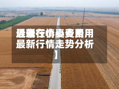 近来
【现在小麦费用
最新行情小麦费用
最新行情走势分析】-第2张图片