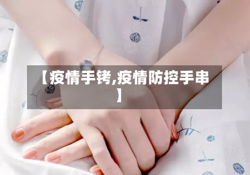 【疫情手铐,疫情防控手串】-第3张图片