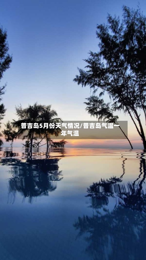 普吉岛5月份天气情况/普吉岛气温一年气温-第3张图片