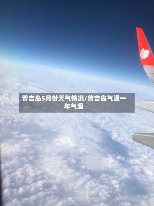 普吉岛5月份天气情况/普吉岛气温一年气温-第2张图片