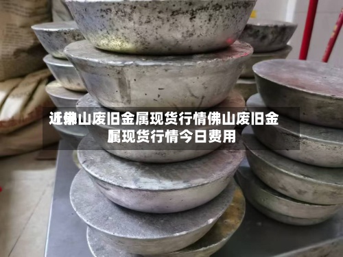 近来
【佛山废旧金属现货行情佛山废旧金属现货行情今日费用
】-第2张图片
