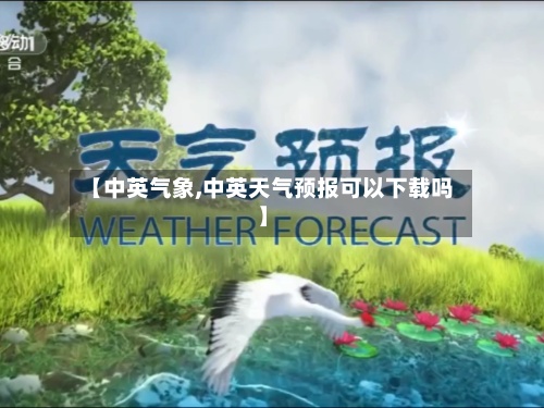 【中英气象,中英天气预报可以下载吗】