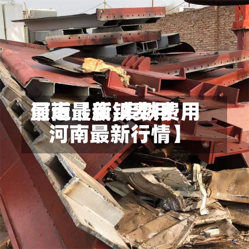 最近【废铁费用
河南最新,废铁费用
河南最新行情】