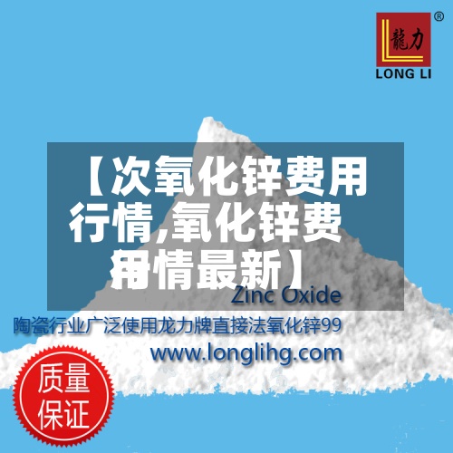 【次氧化锌费用
行情,氧化锌费用
行情最新】