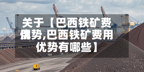 关于【巴西铁矿费用
优势,巴西铁矿费用
优势有哪些】-第3张图片