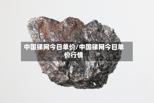 中国锑网今日单价/中国锑网今日单价行情-第2张图片