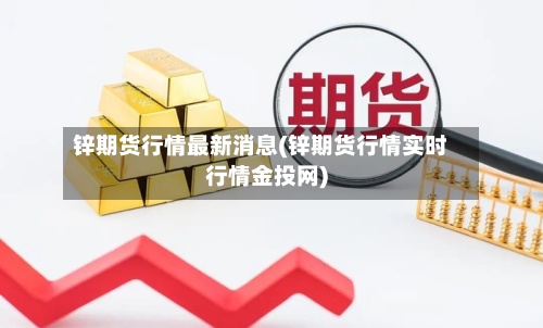 锌期货行情最新消息(锌期货行情实时行情金投网)-第2张图片