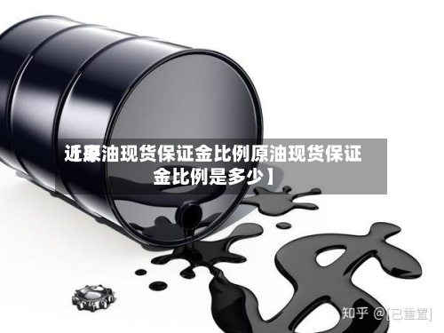 近来
【原油现货保证金比例原油现货保证金比例是多少】