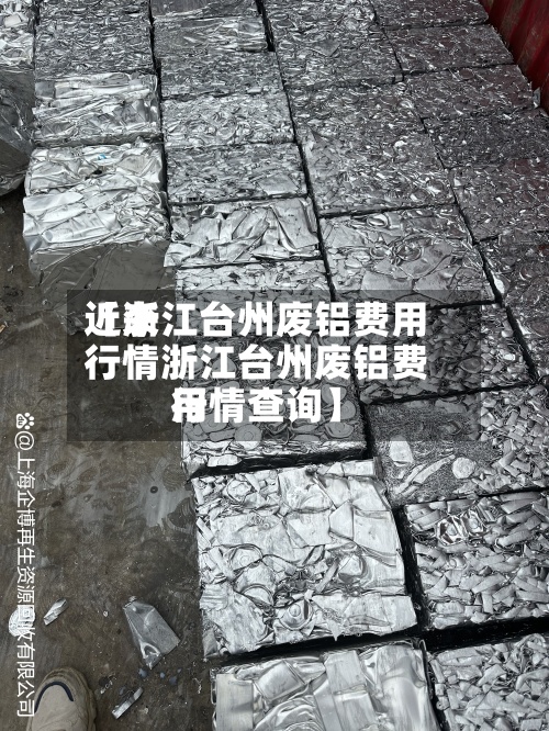近来
【浙江台州废铝费用
行情浙江台州废铝费用
行情查询】-第2张图片