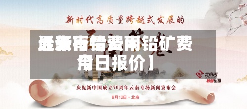 近来
【云南铅费用
最新行情云南铅矿费用
今日报价】-第3张图片