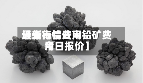 近来
【云南铅费用
最新行情云南铅矿费用
今日报价】-第2张图片