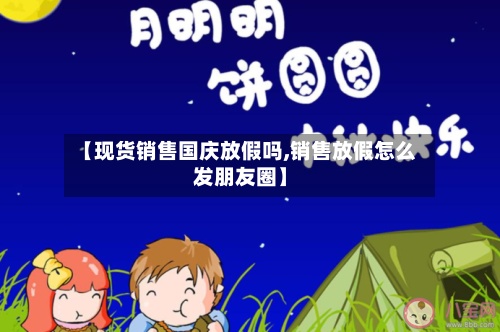 【现货销售国庆放假吗,销售放假怎么发朋友圈】-第3张图片
