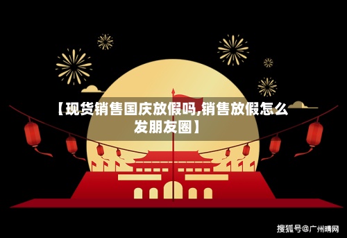 【现货销售国庆放假吗,销售放假怎么发朋友圈】-第2张图片