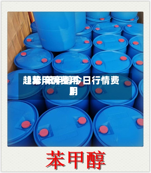【苯甲醇费用
趋势,苯甲醇今日行情费用
】-第3张图片