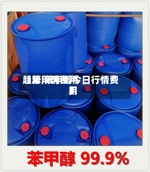 【苯甲醇费用
趋势,苯甲醇今日行情费用
】