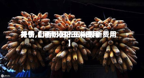 关于【河南沁阳玉米费用行情,山西汾阳市玉米最新费用】-第2张图片
