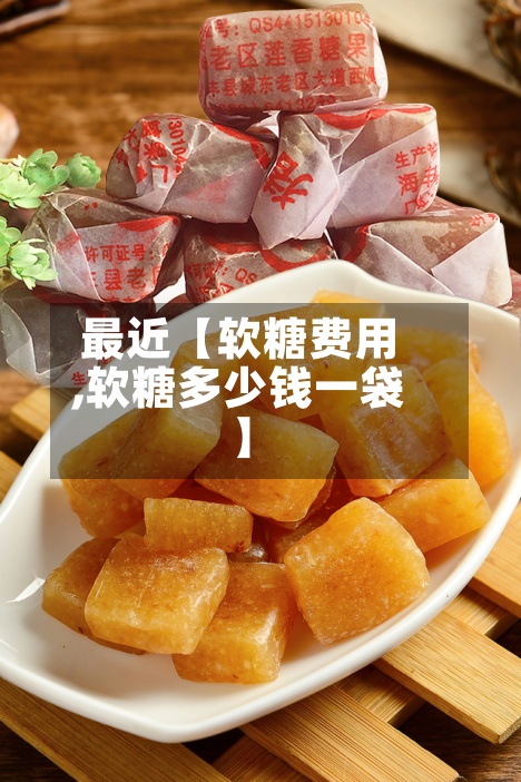 最近【软糖费用
,软糖多少钱一袋】-第2张图片