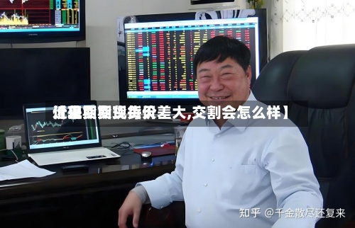 近来
【现货期货每天
价差期货现货价差大,交割会怎么样】-第2张图片