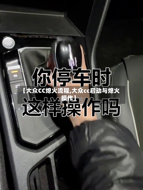 【大众CC熄火流程,大众cc启动与熄火操作】-第3张图片