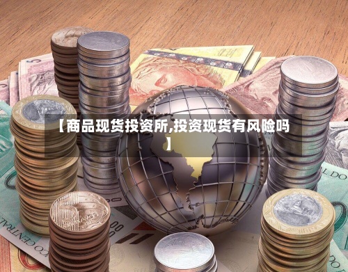 【商品现货投资所,投资现货有风险吗】-第2张图片
