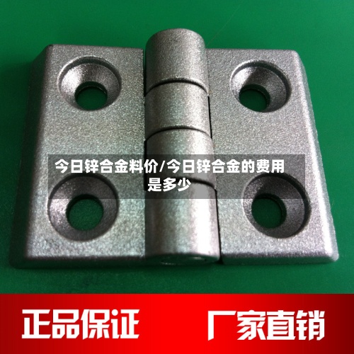 今日锌合金料价/今日锌合金的费用
是多少-第3张图片