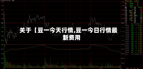 关于【豆一今天行情,豆一今日行情最新费用】