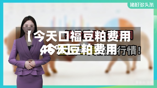 【今天口福豆粕费用
,今天豆粕费用
46%】-第2张图片