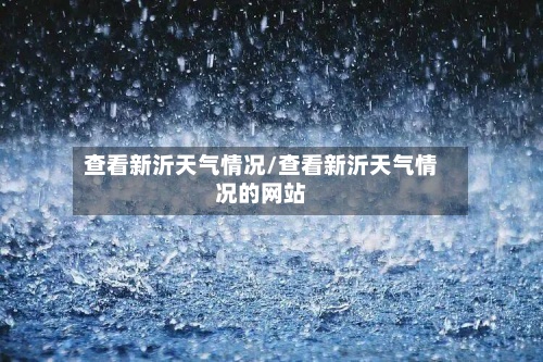 查看新沂天气情况/查看新沂天气情况的网站