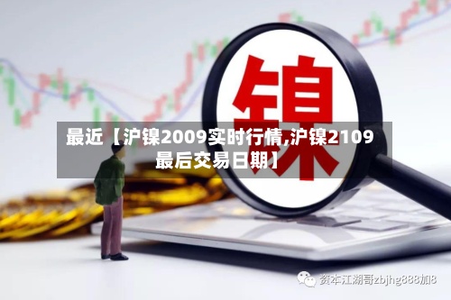 最近【沪镍2009实时行情,沪镍2109最后交易日期】