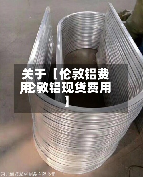 关于【伦敦铝费用
,伦敦铝现货费用
】-第2张图片