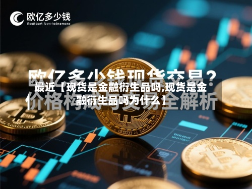 最近【现货是金融衍生品吗,现货是金融衍生品吗为什么】
