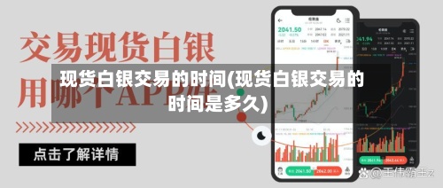 现货白银交易的时间(现货白银交易的时间是多久)