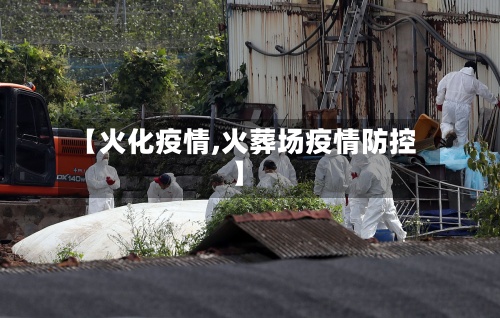 【火化疫情,火葬场疫情防控】