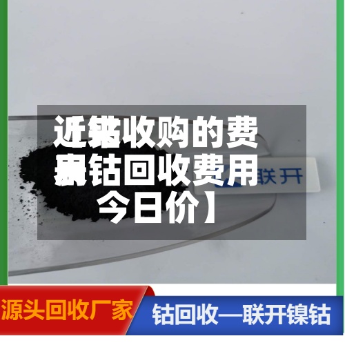 近来
【钴收购的费用
表钴回收费用
今日价】