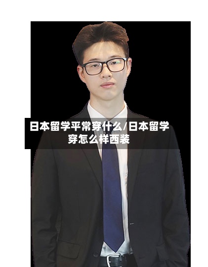 日本留学平常穿什么/日本留学穿怎么样西装-第2张图片