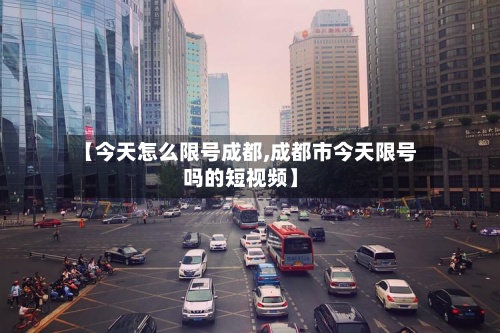 【今天怎么限号成都,成都市今天限号吗的短视频】