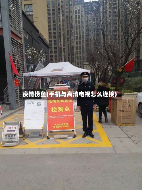 疫情捞鱼(手机与高清电视怎么连接)-第2张图片
