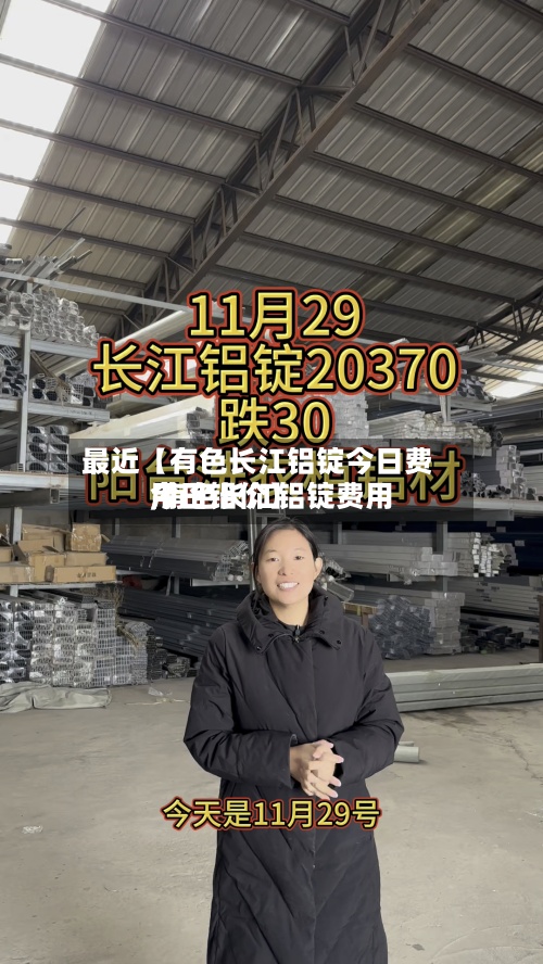 最近【有色长江铝锭今日费用,有色长江铝锭费用今日铝价】-第3张图片