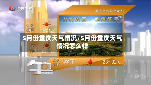 5月份重庆天气情况/5月份重庆天气情况怎么样