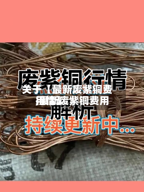 关于【最新废紫铜费用,最新废紫铜费用行情】-第2张图片