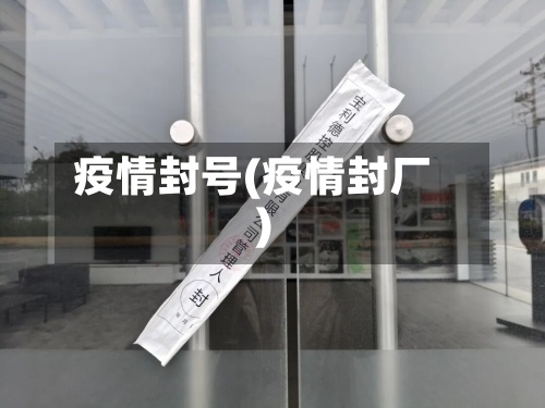 疫情封号(疫情封厂)-第2张图片