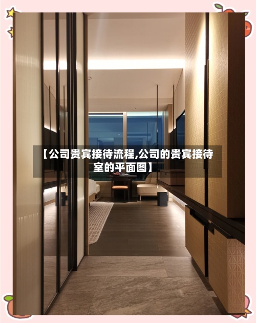 【公司贵宾接待流程,公司的贵宾接待室的平面图】-第2张图片