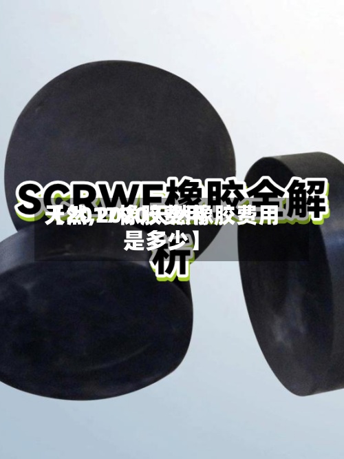 【2017橡胶费用
天然,2020天然橡胶费用
是多少】