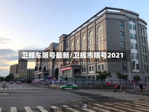 卫辉车限号最新/卫辉市限号2021-第2张图片