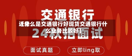 近来
【什么是交通银行好现货交通银行什么业务比较好】