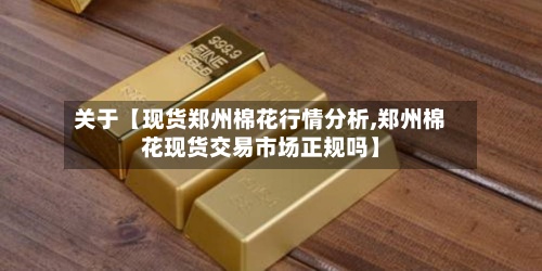 关于【现货郑州棉花行情分析,郑州棉花现货交易市场正规吗】-第2张图片