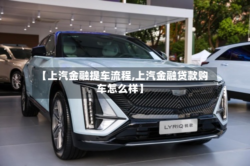 【上汽金融提车流程,上汽金融贷款购车怎么样】-第2张图片
