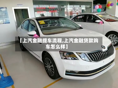 【上汽金融提车流程,上汽金融贷款购车怎么样】-第3张图片