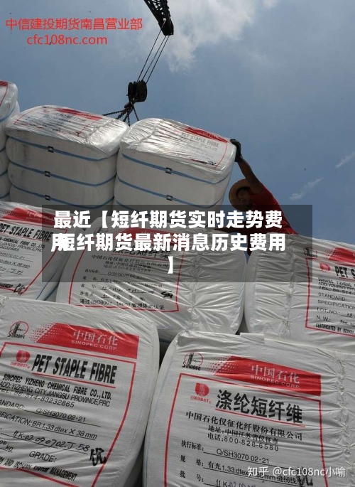 最近【短纤期货实时走势费用
,短纤期货最新消息历史费用
】