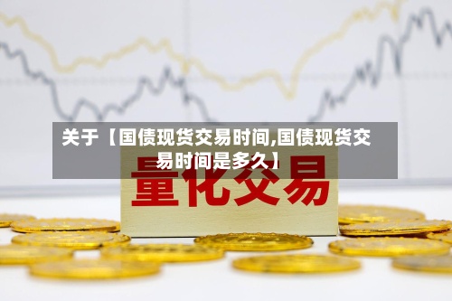 关于【国债现货交易时间,国债现货交易时间是多久】
